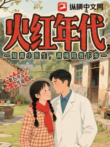 火红年代：知青小医生，青梅陪我下乡